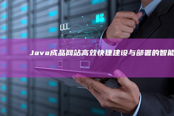 Java成品网站：高效快捷建设与部署的智能化解决方案